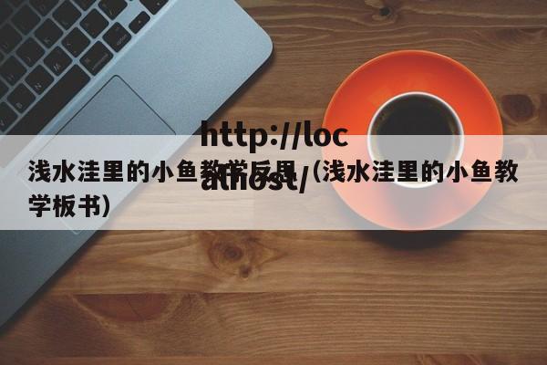 浅水洼里的小鱼教学反思（浅水洼里的小鱼教学板书）