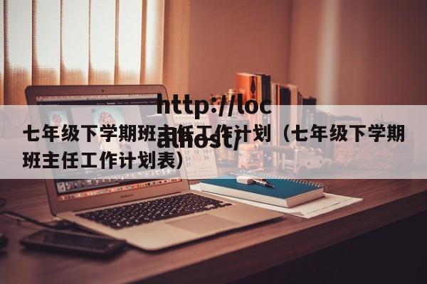 七年级下学期班主任工作计划（七年级下学期班主任工作计划表）