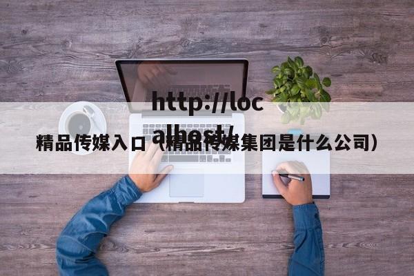 精品传媒入口(精品传媒集团是什么公司)