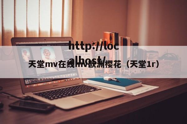 天堂mv在线mv欧洲樱花(天堂1r)