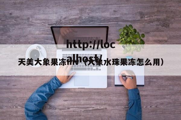 天美大象果冻mv(大象水珠果冻怎么用)