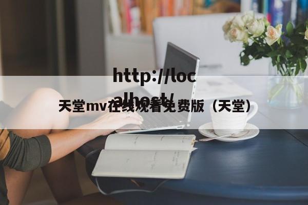 天堂mv在线观看免费版(天堂)