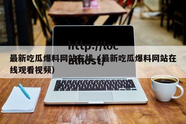 最新吃瓜爆料网站在线(最新吃瓜爆料网站在线观看视频)