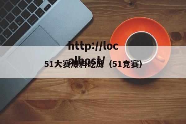 51大赛爆料吃瓜(51竞赛)