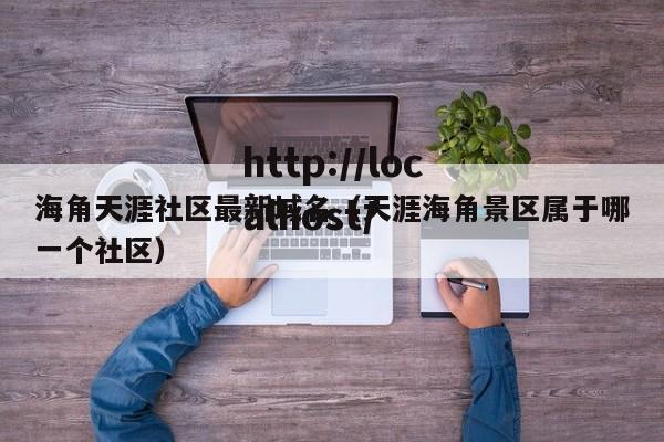 海角天涯社区最新域名(天涯海角景区属于哪一个社区)
