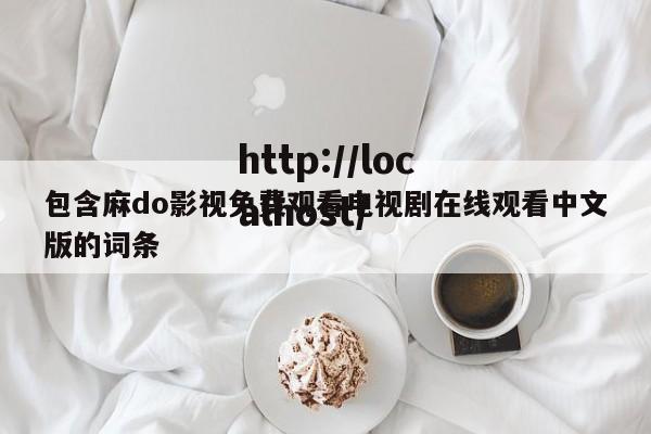 包含麻do影视免费观看电视剧在线观看中文版的词条