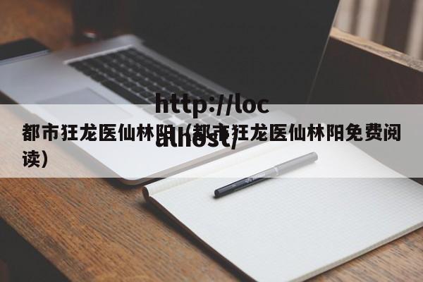 都市狂龙医仙林阳(都市狂龙医仙林阳免费阅读)
